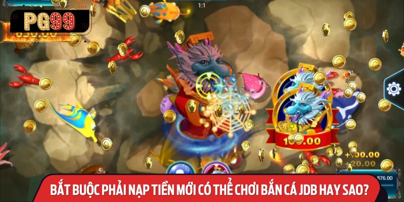 Bắt Buộc Phải Nạp Tiền Mới Có Thể Chơi Bắn Cá JDB Hay Sao?