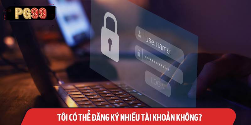 Tôi Có Thể Đăng Ký Nhiều Tài Khoản Không? 