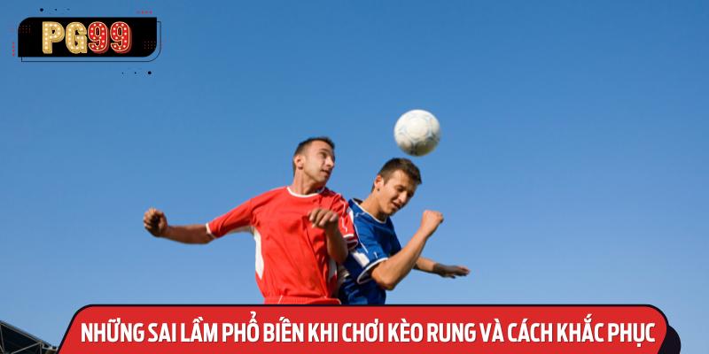 Những Sai Lầm Phổ Biến Khi Chơi Kèo Rung Và Cách Khắc Phục