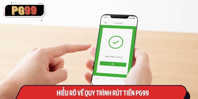 Hiểu Rõ Về Quy Trình Rút tiền PG99