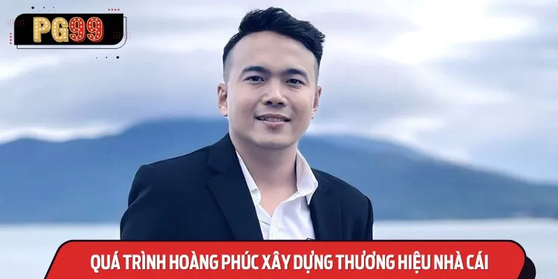 Quá trình Hoàng Phúc xây dựng thương hiệu nhà cái